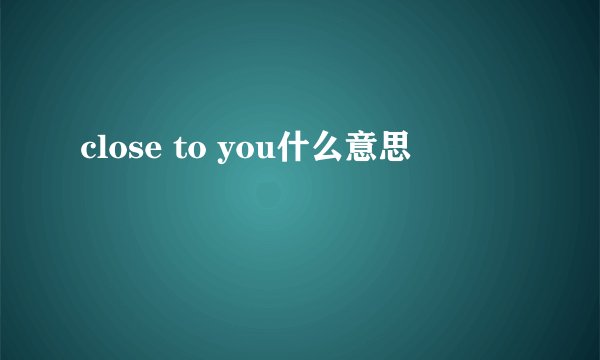 close to you什么意思