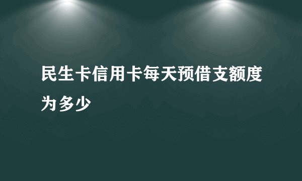 民生卡信用卡每天预借支额度为多少