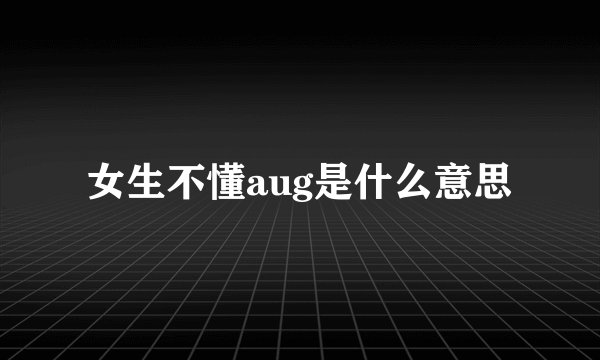 女生不懂aug是什么意思