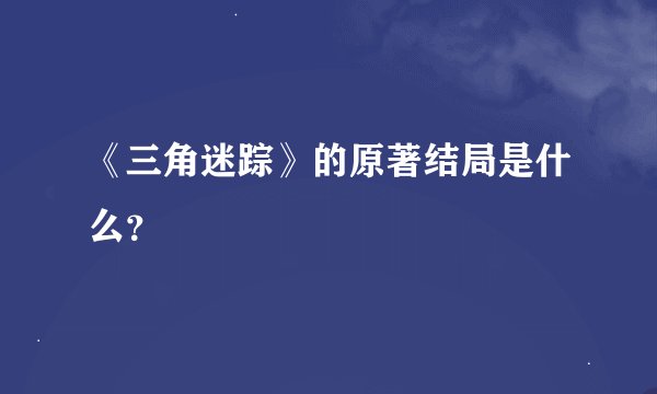 《三角迷踪》的原著结局是什么？