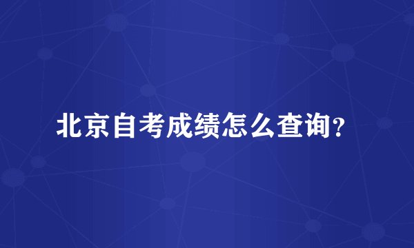 北京自考成绩怎么查询？