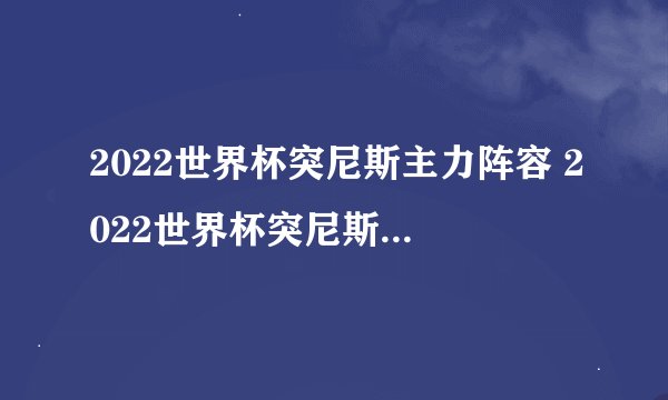 2022世界杯突尼斯主力阵容 2022世界杯突尼斯比赛阵容