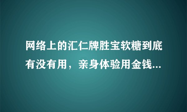 网络上的汇仁牌胜宝软糖到底有没有用，亲身体验用金钱和身体给大家一探究竟。