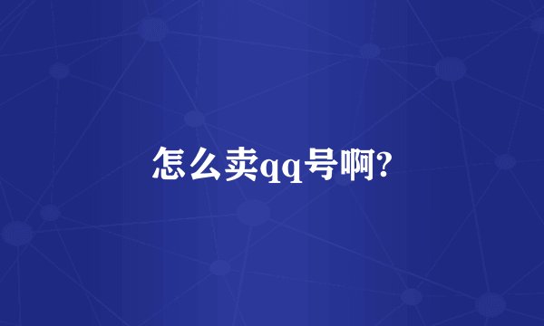 怎么卖qq号啊?