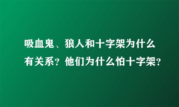 吸血鬼、狼人和十字架为什么有关系？他们为什么怕十字架？