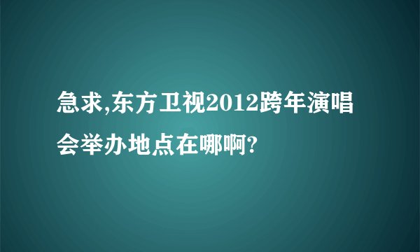 急求,东方卫视2012跨年演唱会举办地点在哪啊?