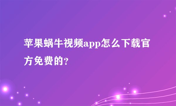 苹果蜗牛视频app怎么下载官方免费的？