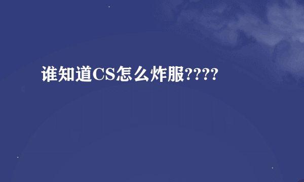 谁知道CS怎么炸服????