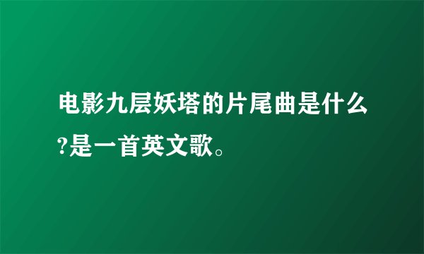 电影九层妖塔的片尾曲是什么?是一首英文歌。