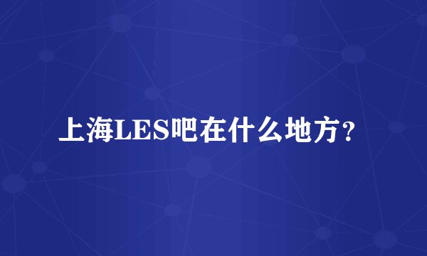上海LES吧在什么地方？