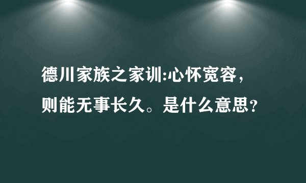 德川家族之家训:心怀宽容，则能无事长久。是什么意思？