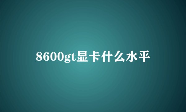 8600gt显卡什么水平