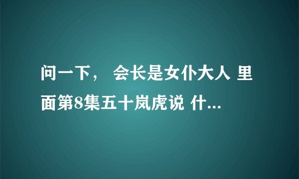 问一下， 会长是女仆大人 里面第8集五十岚虎说 什么技是我的特长？
