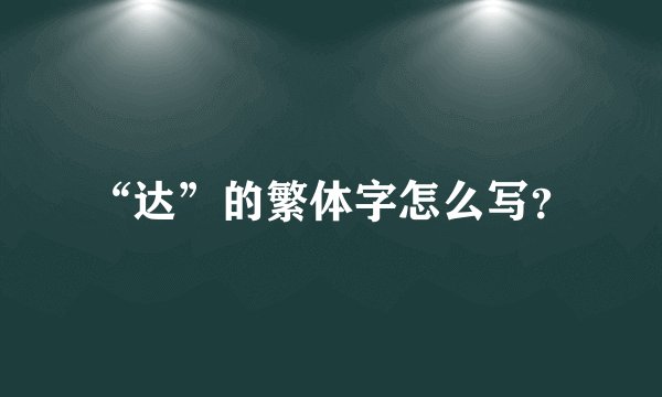 “达”的繁体字怎么写？