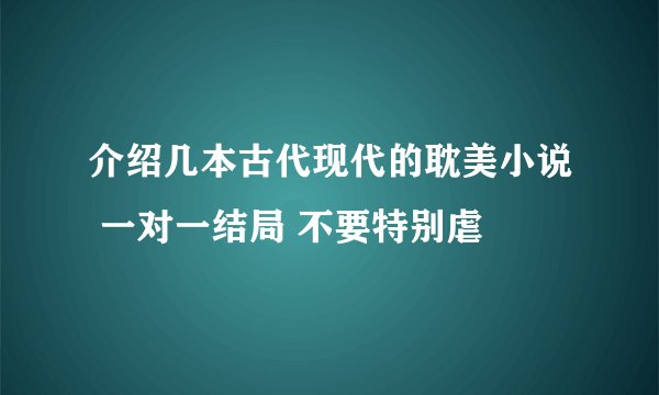 介绍几本古代现代的耽美小说 一对一结局 不要特别虐