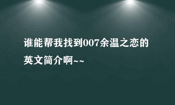 谁能帮我找到007余温之恋的英文简介啊~~
