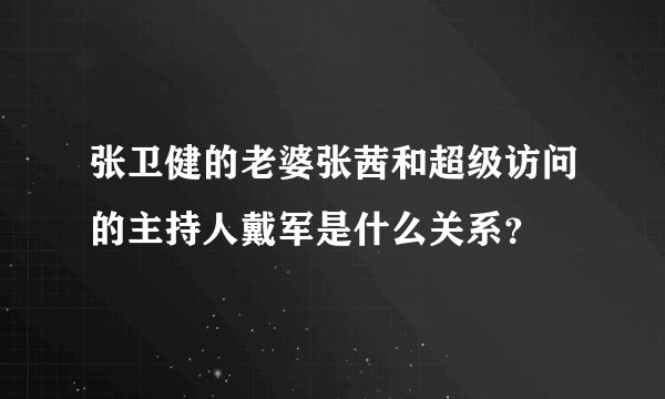 张卫健的老婆张茜和超级访问的主持人戴军是什么关系？