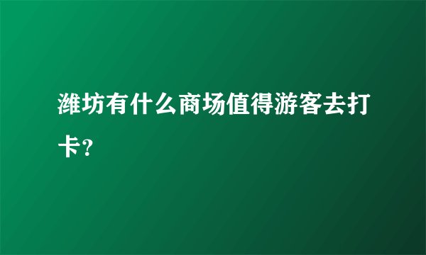 潍坊有什么商场值得游客去打卡？