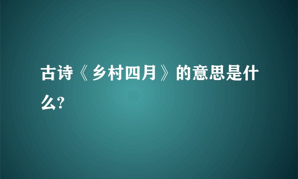 古诗《乡村四月》的意思是什么?