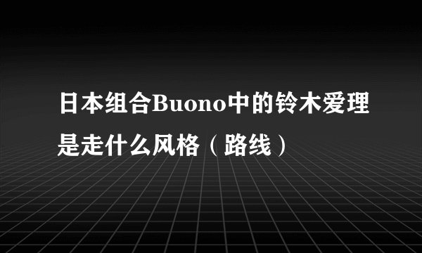 日本组合Buono中的铃木爱理是走什么风格（路线）