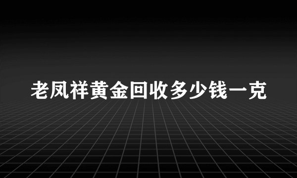 老凤祥黄金回收多少钱一克