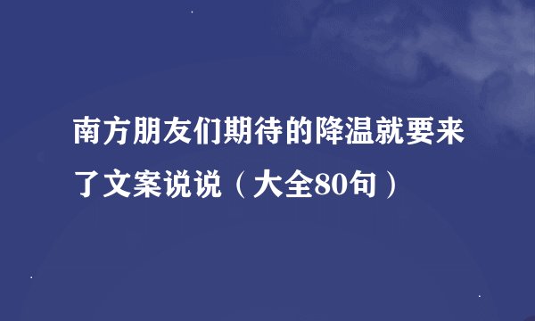 南方朋友们期待的降温就要来了文案说说（大全80句）