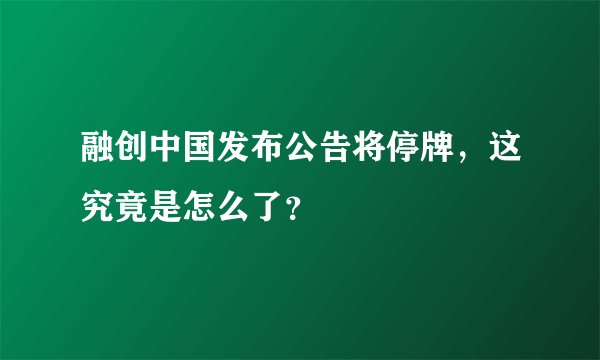 融创中国发布公告将停牌，这究竟是怎么了？