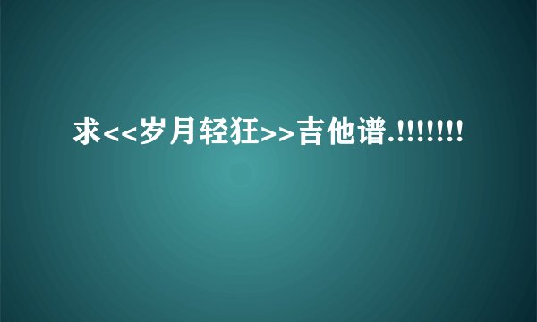 求<<岁月轻狂>>吉他谱.!!!!!!!