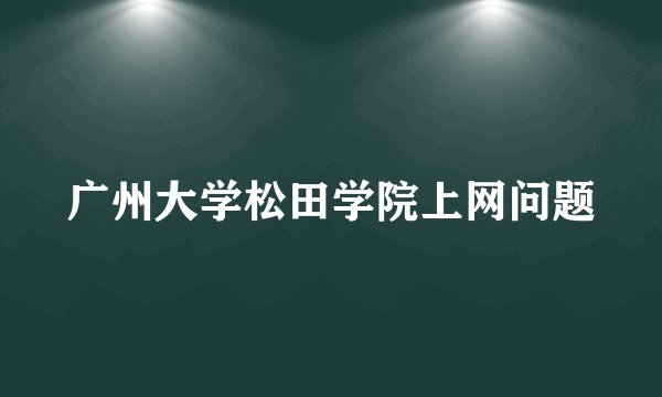 广州大学松田学院上网问题
