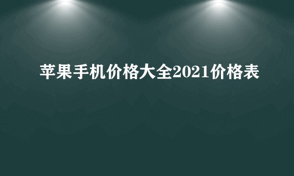 苹果手机价格大全2021价格表