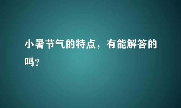 小暑节气的特点，有能解答的吗？