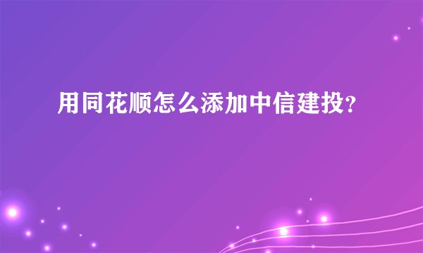 用同花顺怎么添加中信建投？