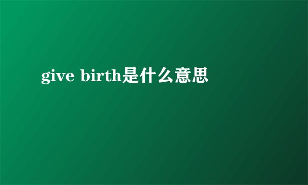 give birth是什么意思