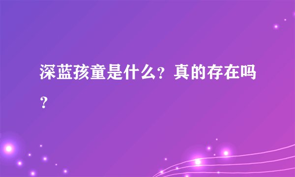 深蓝孩童是什么?真的存在吗?
