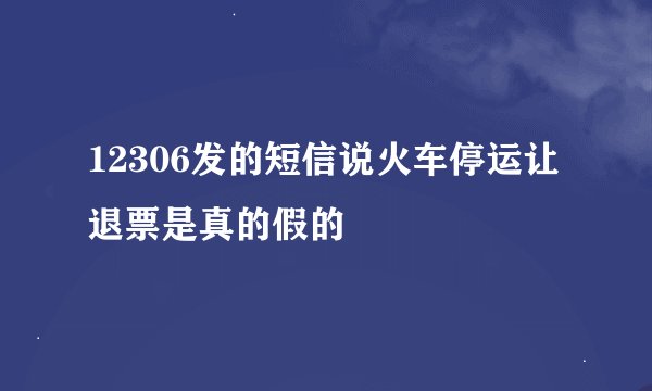 12306发的短信说火车停运让退票是真的假的