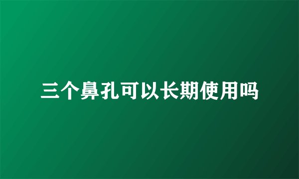 三个鼻孔可以长期使用吗