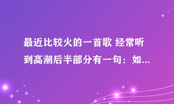 最近比较火的一首歌 经常听到高潮后半部分有一句：如果你爱我...后面听不太清楚了。