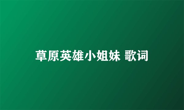 草原英雄小姐妹 歌词