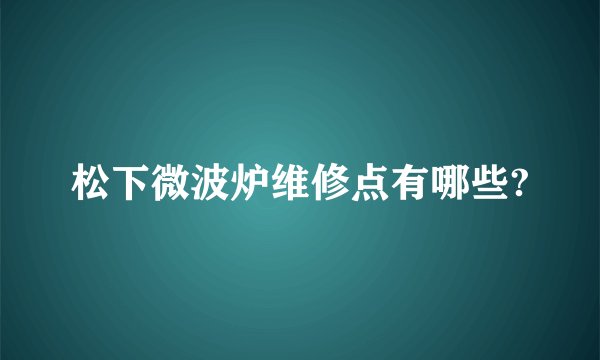 松下微波炉维修点有哪些?