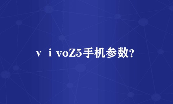 ⅴⅰvoZ5手机参数？