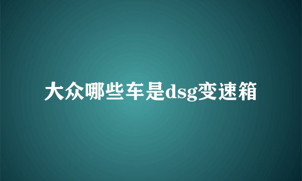大众哪些车是dsg变速箱