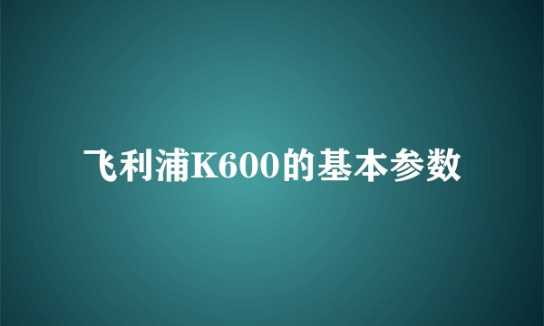 飞利浦K600的基本参数