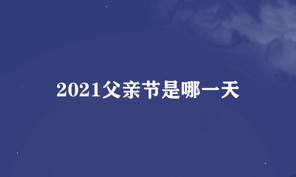 2021父亲节是哪一天