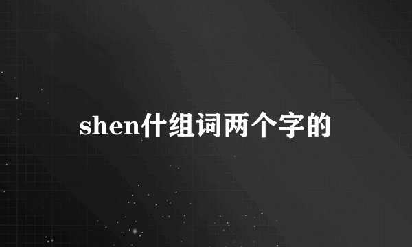 shen什组词两个字的