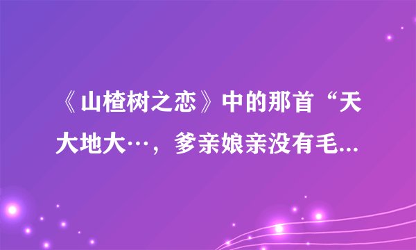 《山楂树之恋》中的那首“天大地大…，爹亲娘亲没有毛主席亲…”叫什么名字？