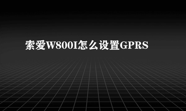 索爱W800I怎么设置GPRS