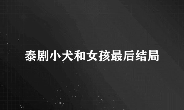 泰剧小犬和女孩最后结局