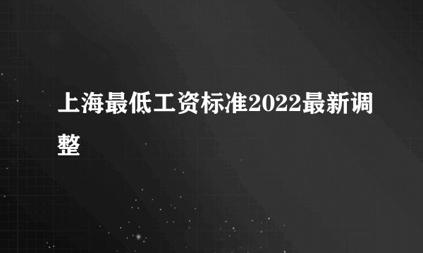 上海最低工资标准2022最新调整