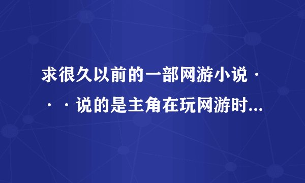 求很久以前的一部网游小说···说的是主角在玩网游时杀鸡得到了一个戒指然后带到了现实中