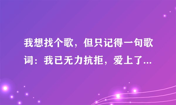 我想找个歌，但只记得一句歌词：我已无力抗拒，爱上了你颤动的心。谁能告诉我这首歌叫什么？